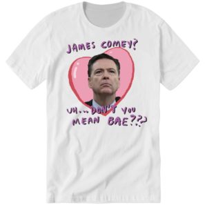 James Comey Uh Don’t You Mean Bae Shirt